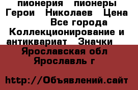 1.1) пионерия : пионеры Герои - Николаев › Цена ­ 90 - Все города Коллекционирование и антиквариат » Значки   . Ярославская обл.,Ярославль г.